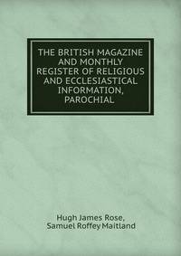 THE BRITISH MAGAZINE AND MONTHLY REGISTER OF RELIGIOUS AND ECCLESIASTICAL INFORMATION, PAROCHIAL .