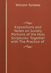 Expositions and Notes on Sundry Portions of the Holy Scriptures: Together with The Practice of .