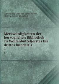 Merkwrdigkeiten der herzoglichen Bibliothek zu Wolfenbttel(erstes bis drittes hundert.). 1