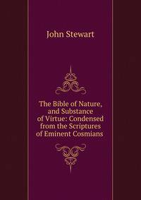 The Bible of Nature, and Substance of Virtue: Condensed from the Scriptures of Eminent Cosmians .
