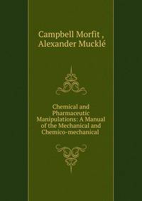 Chemical and Pharmaceutic Manipulations: A Manual of the Mechanical and Chemico-mechanical .