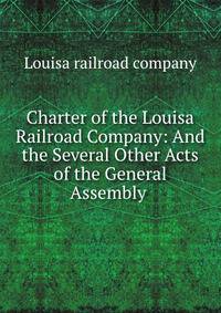 Charter of the Louisa Railroad Company: And the Several Other Acts of the General Assembly .