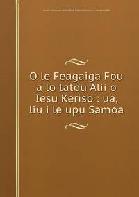 O le Feagaiga Fou a lo tatou Alii o Iesu Keriso : ua, liu i le upu Samoa