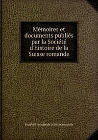 M?moires et documents publi?s par la Soci?t? d'histoire de la Suisse romande