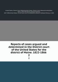Reports of cases argued and determined in the District court of the United States for the district of Maine. 1822-1866 . 2