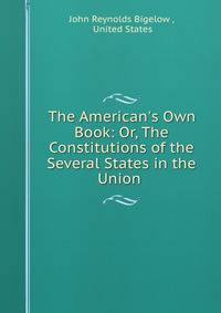 The American's Own Book: Or, The Constitutions of the Several States in the Union .
