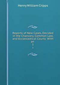 Reports of New Cases, Decided in the Chancery, Common Law, and Ecclesiastical Courts: With an .. 1