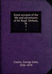 Some account of the life and adventures of Sir Regd. Mohum, bt. 1