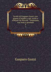 Scritti di Gasparo Gozzi, con giunta d'inediti e rari, scelti e ordinati da Niccolo? Tommase?o, con note e proemio