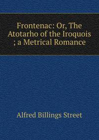 Frontenac: Or, The Atotarho of the Iroquois ; a Metrical Romance