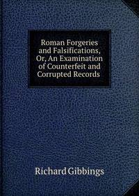 Roman Forgeries and Falsifications, Or, An Examination of Counterfeit and Corrupted Records .