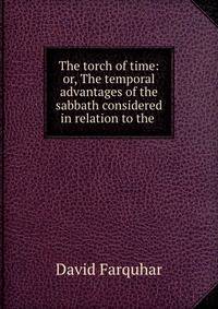The torch of time: or, The temporal advantages of the sabbath considered in relation to the .