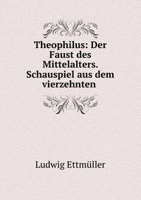 Theophilus: Der Faust des Mittelalters. Schauspiel aus dem vierzehnten .