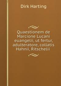 Quaestionem de Marcione Lucani euangelii, ut fertur, adulteratore, collatis Hahnii, Ritschelii .