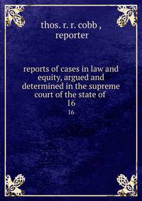 reports of cases in law and equity, argued and determined in the supreme court of the state of .. 16