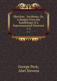 Sketches & Incidents, Or, A Budget from the Saddlebags of a Superannuated Itinerant. 1-2