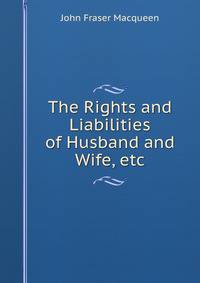 The Rights and Liabilities of Husband and Wife, etc.
