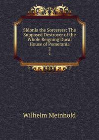 Sidonia the Sorceress: The Supposed Destroyer of the Whole Reigning Ducal House of Pomerania. 2