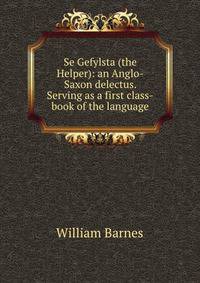 Se Gefylsta (the Helper): an Anglo-Saxon delectus. Serving as a first class-book of the language