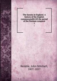 The Saxons in England. A history of the English commonwealth till the period of the Norman conquest. 1