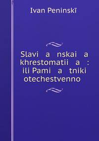 Slavi a nskai a khrestomatii a : ili Pami a tniki otechestvenno? .