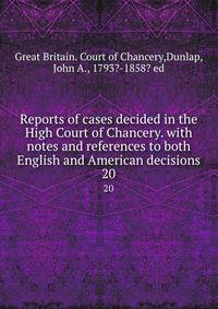 Reports of cases decided in the High Court of Chancery. with notes and references to both English and American decisions. 20