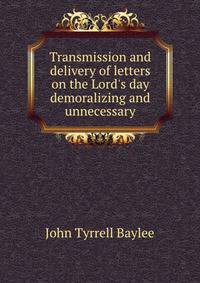 Transmission and delivery of letters on the Lord's day demoralizing and unnecessary