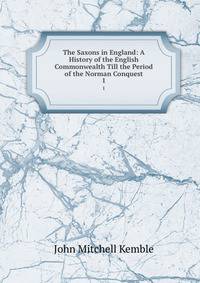 The Saxons in England: A History of the English Commonwealth Till the Period of the Norman Conquest. 1