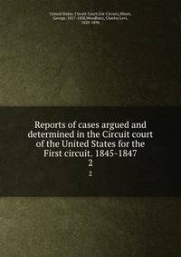 Reports of cases argued and determined in the Circuit court of the United States for the First circuit. 1845-1847. 2