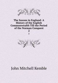 The Saxons in England: A History of the English Commonwealth Till the Period of the Norman Conquest. 2