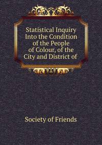 Statistical Inquiry Into the Condition of the People of Colour, of the City and District of .