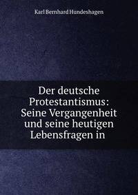 Der deutsche Protestantismus: Seine Vergangenheit und seine heutigen Lebensfragen in .