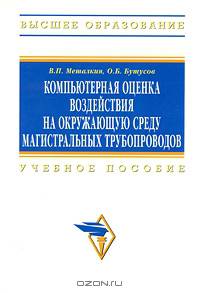 Компьютерная оценка воздействия на окружающую среду магистральных трубопроводов: Учебное пособие - ('Высшее образование') (ГРИФ)