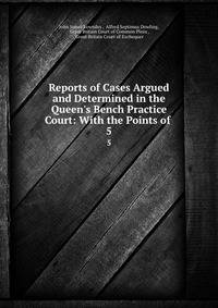 Reports of Cases Argued and Determined in the Queen's Bench Practice Court: With the Points of .
