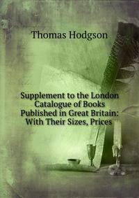 Supplement to the London Catalogue of Books Published in Great Britain: With Their Sizes, Prices .