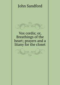 Vox cordis; or, Breathings of the heart; prayers and a litany for the closet