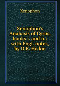 Xenophon's Anabasis of Cyrus, books i. and ii.: with Engl. notes, by D.B. Hickie