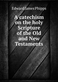 A catechism on the holy Scripture of the Old and New Testaments