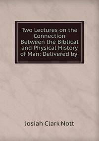Two Lectures on the Connection Between the Biblical and Physical History of Man: Delivered by .