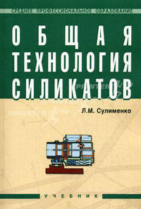 Общая технология силикатов. Учебник. Гриф Государственного комитета по строительству и жилищно-коммунальному комплексу