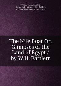 The Nile Boat Or, Glimpses of the Land of Egypt / by W.H. Bartlett