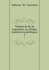 Tribune de M. de Lamartine, ou, tudes oratoires ou politiques. 1