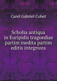 Scholia antiqua in Euripidis tragoedias partim inedita partim editis integriora