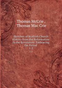 Sketches of Scottish Church History from the Reformation to the Revolution: Embracing the Period .. 1-2