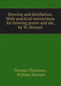 Brewing and distillation. With practical instructions for brewing porter and ale, by W. Stewart