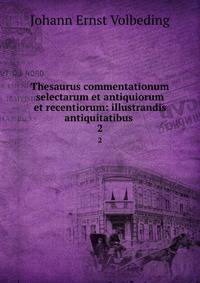 Thesaurus commentationum selectarum et antiquiorum et recentiorum: illustrandis antiquitatibus .. 2
