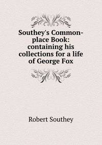 Southey's Common-place Book: containing his collections for a life of George Fox