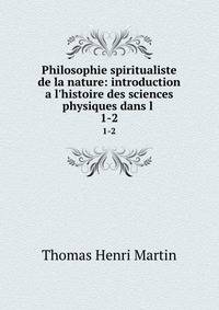 Philosophie spiritualiste de la nature: introduction a l'histoire des sciences physiques dans l .