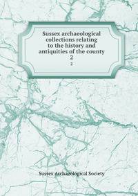 Sussex archaeological collections relating to the history and antiquities of the county. 2