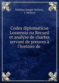 Codex diplomaticus Lossensis ou Recueil et analyse de chartes servant de preuves ? l'histoire de .